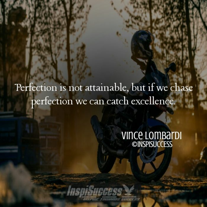 Perfection is not attainable, but if we chase perfection we can catch excellence. - Vince Lombardi
