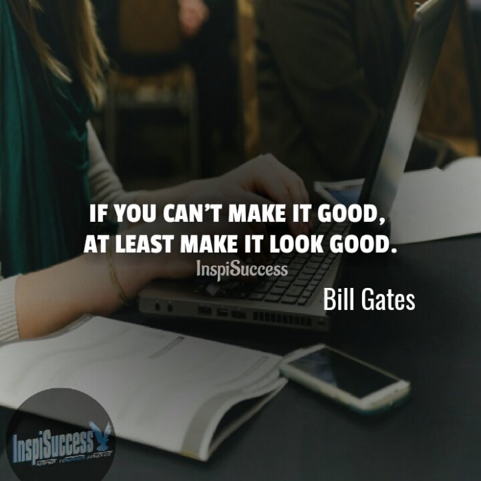 If you can't make it good, at least make it look good.  - Bill Gates | InspiSuccess