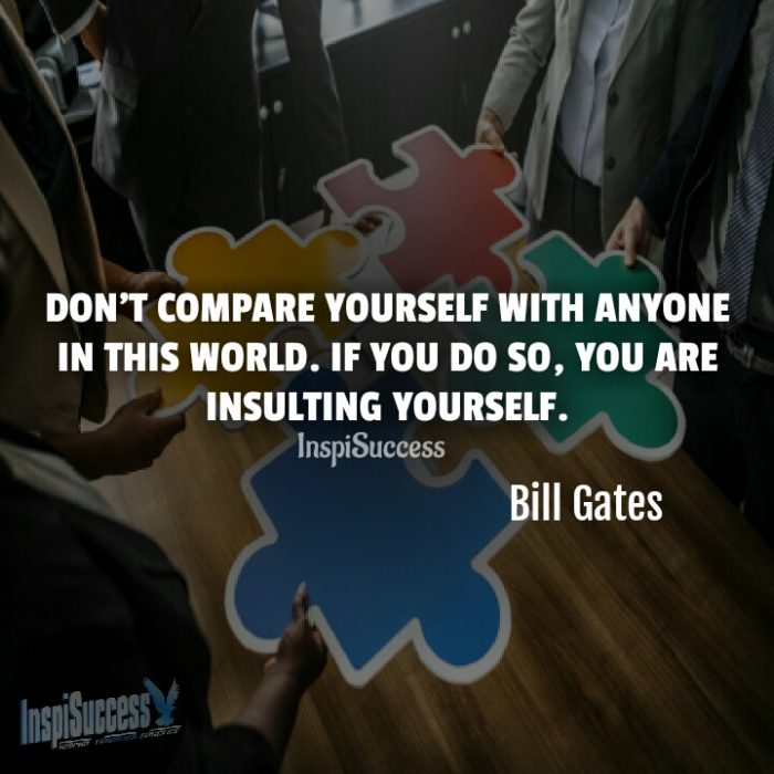 Don’t compare yourself with anyone in this world. If you do so, you are insulting yourself. - Bill Gates | InspiSuccess