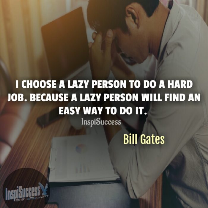 I choose a lazy person to do a hard job. Because a lazy person will find an easy way to do it.  - Bill Gates | InspiSuccess