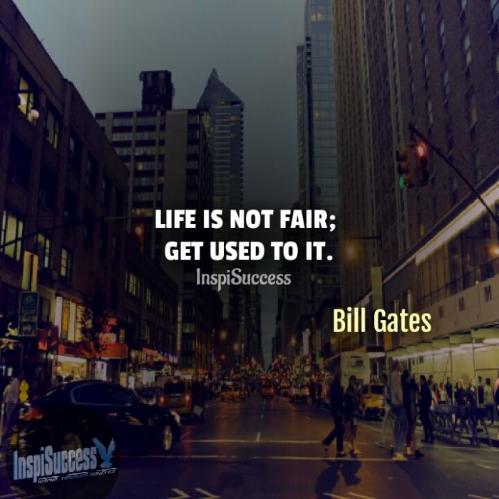 Life is not fair; get used to it.  - Bill Gates | InspiSuccess