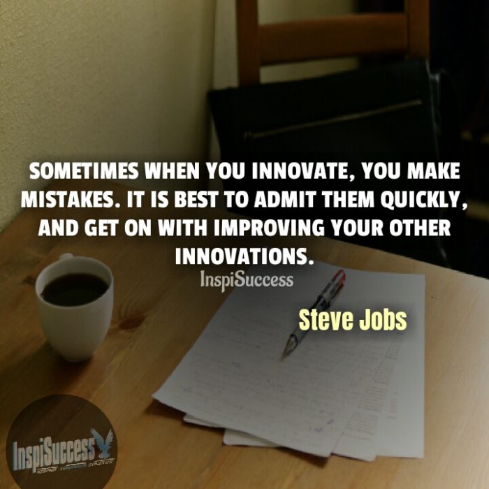 Sometimes when you innovate, you make mistakes. It is best to admit them quickly, and get on with improving your other innovations. - Steve Jobs | InspiSuccess