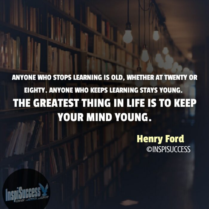 Anyone who stops learning is old, whether at twenty or eighty. Anyone who keeps learning stays young. The greatest thing in life is to keep your mind young. - Henry Ford | InspiSuccess
