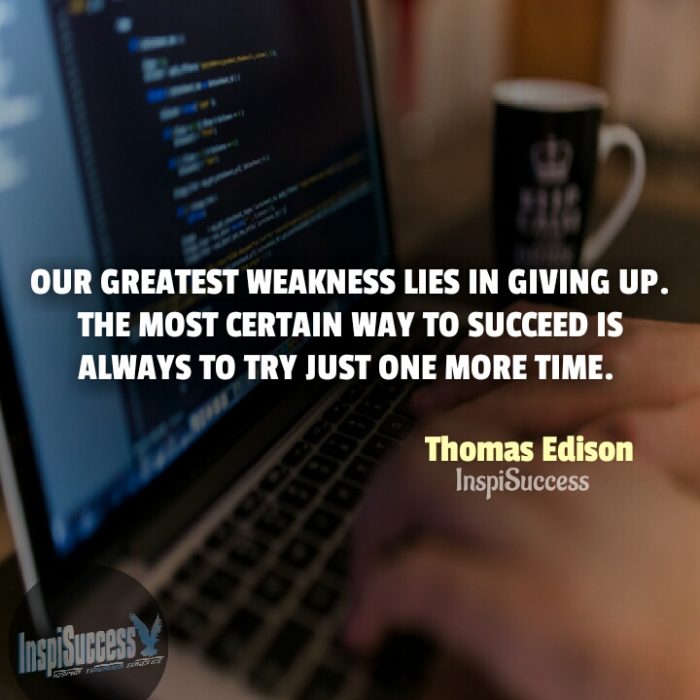 Our greatest weakness lies in giving up. The most certain way to succeed is always to try just one more time.  - Thomas Edison | InspiSuccess