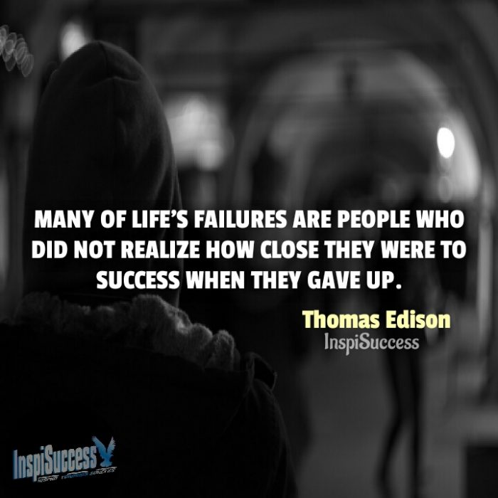 Many of life's failures are people who did not realize how close they were to success when they gave up.  - Thomas Edison | InspiSuccess