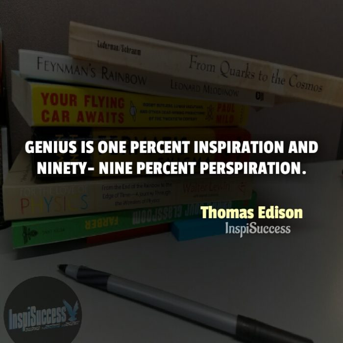 Genius is one percent inspiration and ninety-nine percent perspiration. - Thomas Edison | InspiSuccess