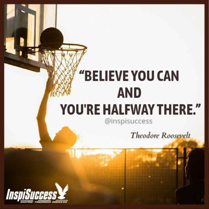 Believe You Can and you are halfway there.