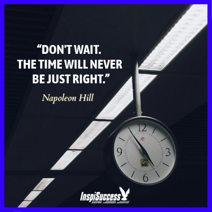 Don't Wait. The Time will never be just right