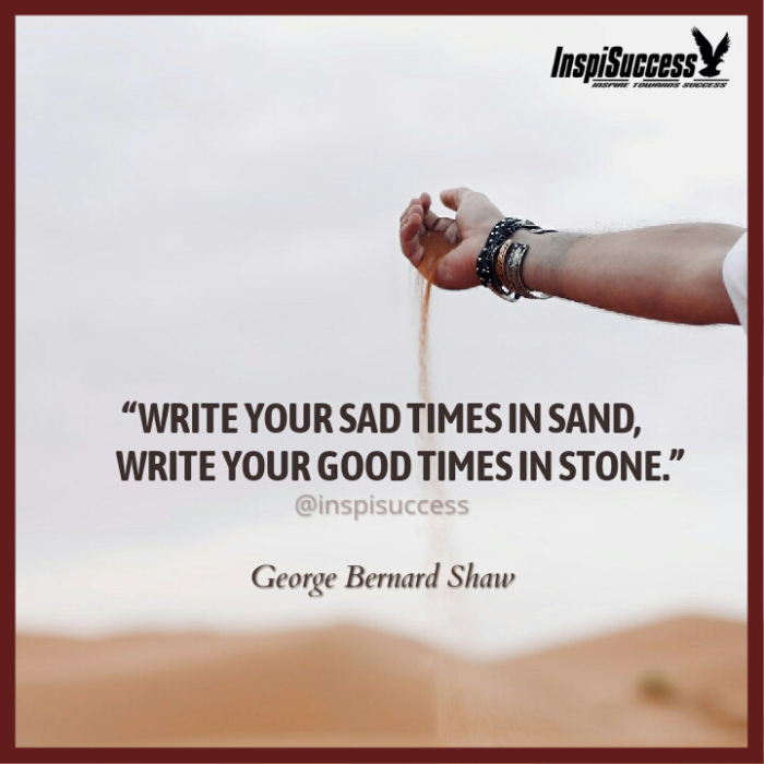 Write your sad times in sand, Write your good times in stone