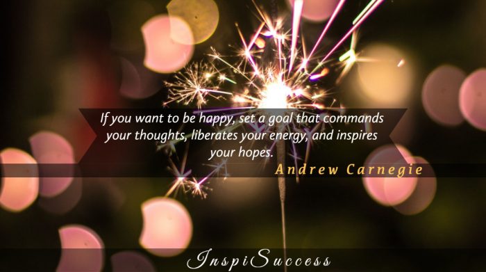 If you want to be happy, set a goal that commands your thoughts, liberates your energy, and inspires your hopes. - Albert Camus