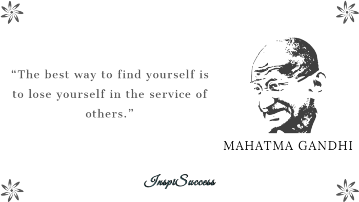 The best way to find yourself is to lose yourself in the service of others. 