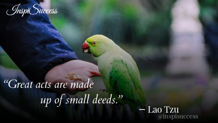 Great acts are made up of small deeds. - Lao Tzu